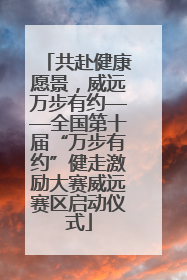 共赴健康愿景，威远万步有约——全国第十届“万步有约”健走激励大赛威远赛区启动仪式