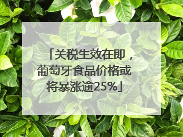 关税生效在即，葡萄牙食品价格或将暴涨逾25%