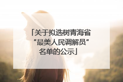 关于拟选树青海省“最美人民调解员” 名单的公示