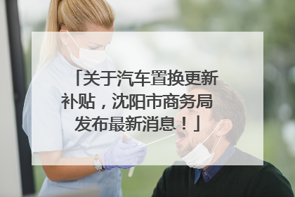 关于汽车置换更新补贴，沈阳市商务局发布最新消息！