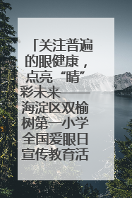 关注普遍的眼健康，点亮“睛”彩未来——海淀区双榆树第一小学全国爱眼日宣传教育活动