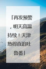 再发预警，明天高温持续！天津热得直追吐鲁番
