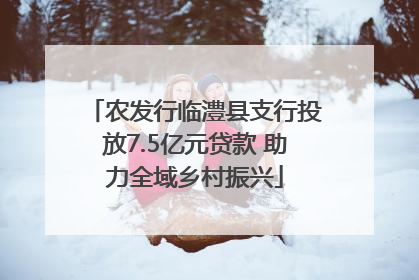 农发行临澧县支行投放7.5亿元贷款 助力全域乡村振兴