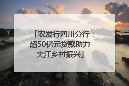 农发行四川分行：超50亿元贷款助力夹江乡村振兴
