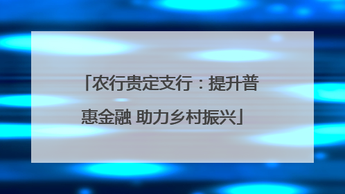 农行贵定支行：提升普惠金融 助力乡村振兴