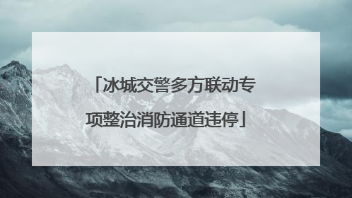 冰城交警多方联动专项整治消防通道违停