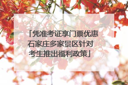 凭准考证享门票优惠 石家庄多家景区针对考生推出福利政策