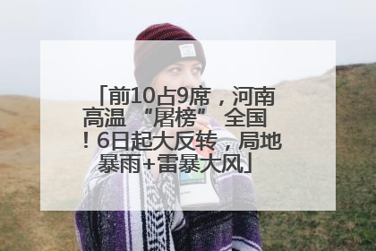 前10占9席，河南高温 “屠榜” 全国！6日起大反转，局地暴雨+雷暴大风
