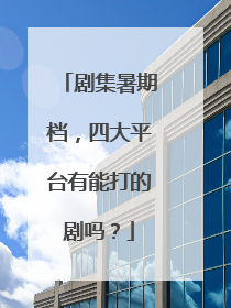 剧集暑期档，四大平台有能打的剧吗？