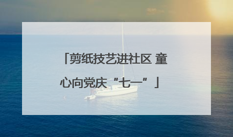 剪纸技艺进社区 童心向党庆“七一”