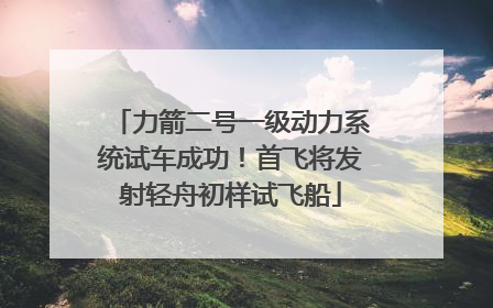 力箭二号一级动力系统试车成功！首飞将发射轻舟初样试飞船