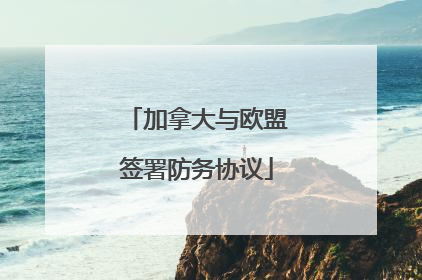 加拿大与欧盟签署防务协议