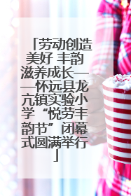劳动创造美好 丰韵滋养成长——怀远县龙亢镇实验小学“悦劳丰韵节”闭幕式圆满举行
