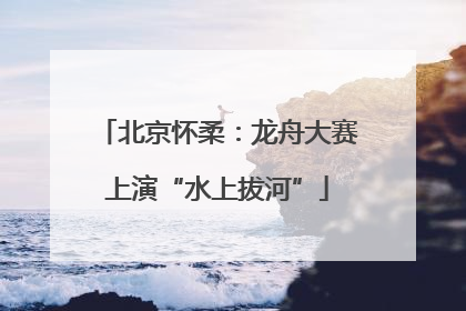 北京怀柔：龙舟大赛上演“水上拔河”