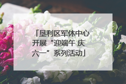 垦利区军休中心开展“迎端午 庆六一”系列活动