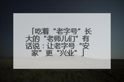 吃着“老字号”长大的“老师儿们”有话说：让老字号“安家”更“兴业”