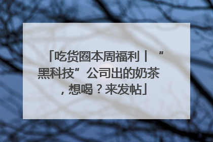 吃货圈本周福利丨“黑科技”公司出的奶茶，想喝？来发帖