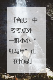 合肥一中考考点外 一群小小“红马甲”正在忙碌