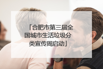 合肥市第三届全国城市生活垃圾分类宣传周启动