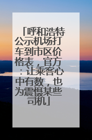 呼和浩特公示机场打车到市区价格表，官方：让乘客心中有数，也为震慑某些司机