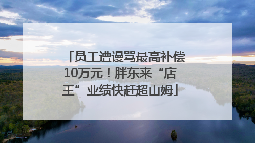 员工遭谩骂最高补偿10万元！胖东来“店王”业绩快赶超山姆