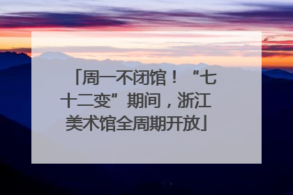 周一不闭馆！“七十二变”期间，浙江美术馆全周期开放
