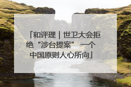 和评理｜世卫大会拒绝“涉台提案” 一个中国原则人心所向