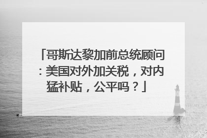 哥斯达黎加前总统顾问：美国对外加关税，对内猛补贴，公平吗？