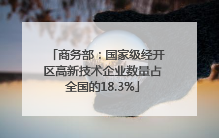 商务部：国家级经开区高新技术企业数量占全国的18.3%