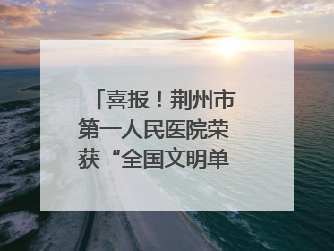 喜报！荆州市第一人民医院荣获“全国文明单位”称号