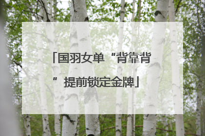 国羽女单“背靠背”提前锁定金牌