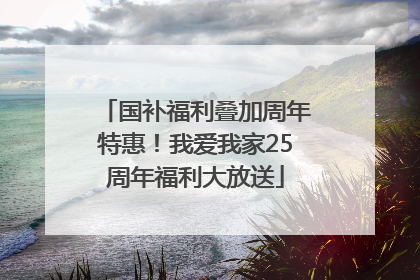 国补福利叠加周年特惠！我爱我家25周年福利大放送