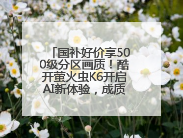国补好价享500级分区画质！酷开萤火虫K6开启AI新体验，成质价比首选