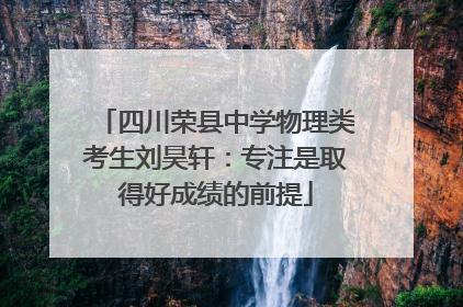 四川荣县中学物理类考生刘昊轩：专注是取得好成绩的前提