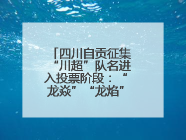 四川自贡征集“川超”队名进入投票阶段：“龙焱”“龙焰”暂居一二名