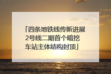 四条地铁线传新进展 2号线二期首个暗挖车站主体结构封顶