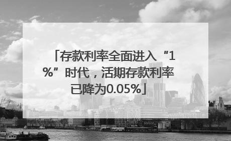 存款利率全面进入“1%”时代，活期存款利率已降为0.05%