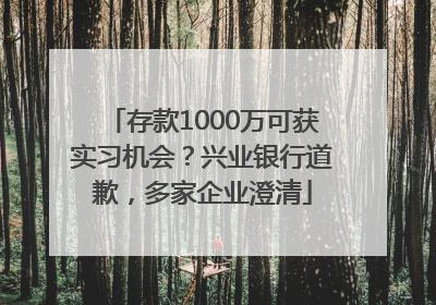 存款1000万可获实习机会？兴业银行道歉，多家企业澄清
