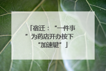 宿迁：“一件事”为药店开办按下“加速键”
