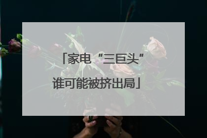 家电“三巨头”谁可能被挤出局