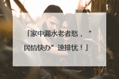 家中漏水老者愁，“民情快办”速排忧！