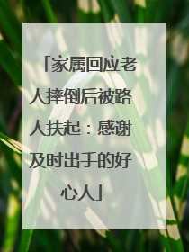 家属回应老人摔倒后被路人扶起：感谢及时出手的好心人
