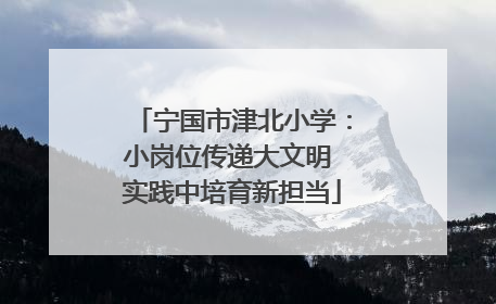 宁国市津北小学：小岗位传递大文明 实践中培育新担当
