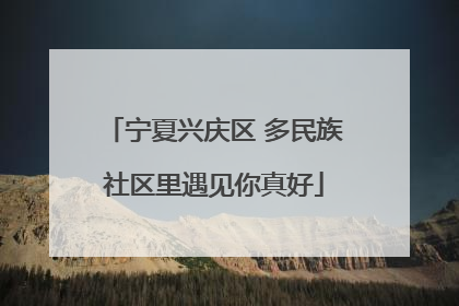 宁夏兴庆区 多民族社区里遇见你真好