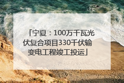 宁夏：100万千瓦光伏复合项目330千伏输变电工程竣工投运
