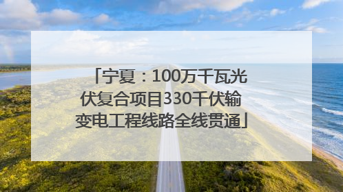 宁夏：100万千瓦光伏复合项目330千伏输变电工程线路全线贯通