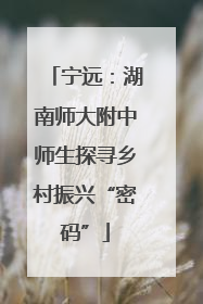 宁远：湖南师大附中师生探寻乡村振兴“密码”