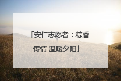 安仁志愿者：粽香传情 温暖夕阳