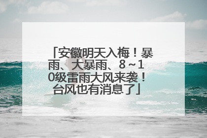 安徽明天入梅！暴雨、大暴雨、8～10级雷雨大风来袭！台风也有消息了
