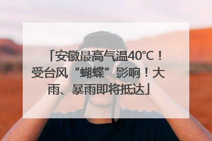 安徽最高气温40℃！受台风“蝴蝶”影响！大雨、暴雨即将抵达